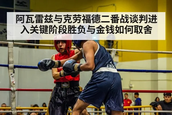 阿瓦雷兹与克劳福德二番战谈判进入关键阶段胜负与金钱如何取舍