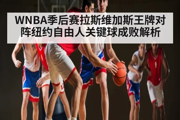 WNBA季后赛拉斯维加斯王牌对阵纽约自由人关键球成败解析