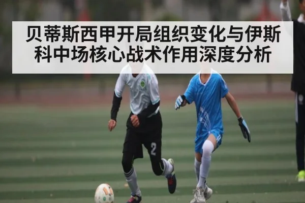 贝蒂斯西甲开局组织变化与伊斯科中场核心战术作用深度分析