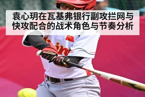 袁心玥在瓦基弗银行副攻拦网与快攻配合的战术角色与节奏分析