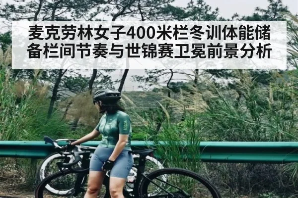 麦克劳林女子400米栏冬训体能储备栏间节奏与世锦赛卫冕前景分析